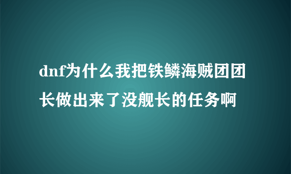 dnf为什么我把铁鳞海贼团团长做出来了没舰长的任务啊