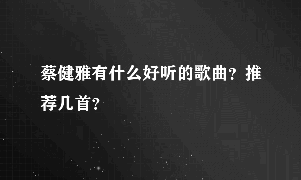 蔡健雅有什么好听的歌曲？推荐几首？