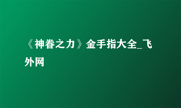 《神眷之力》金手指大全_飞外网