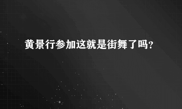 黄景行参加这就是街舞了吗？