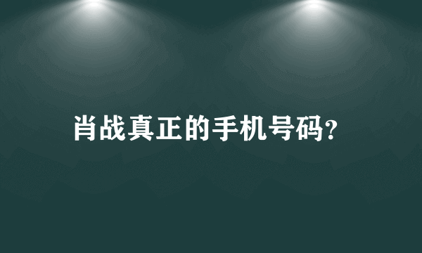 肖战真正的手机号码？