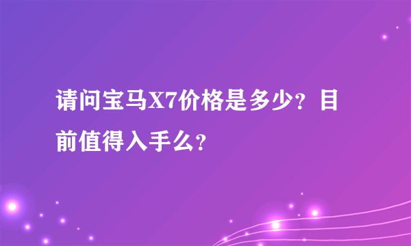 请问宝马X7价格是多少？目前值得入手么？