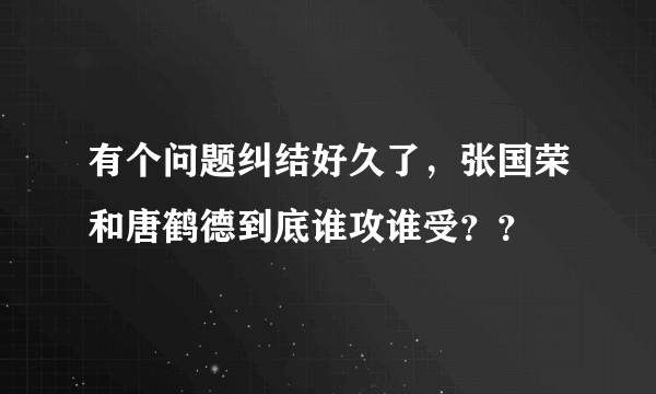 有个问题纠结好久了，张国荣和唐鹤德到底谁攻谁受？？