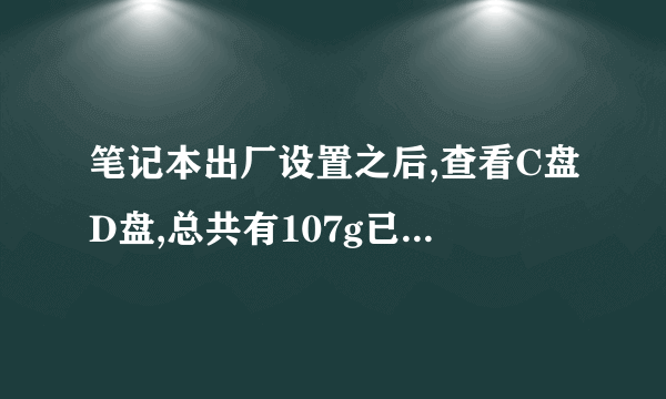 笔记本出厂设置之后,查看C盘D盘,总共有107g已经在使用,这怎么那么