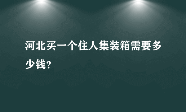 河北买一个住人集装箱需要多少钱？