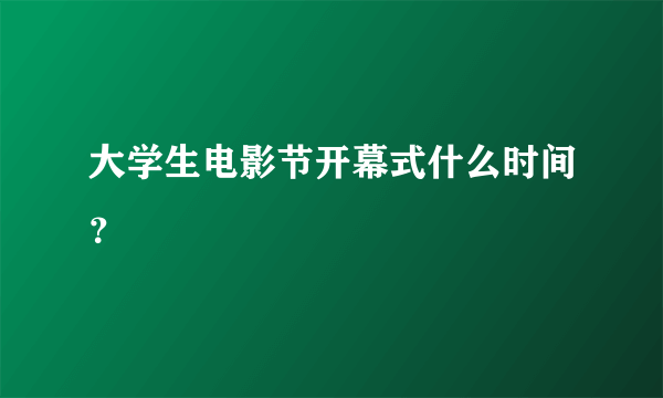 大学生电影节开幕式什么时间？