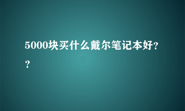 5000块买什么戴尔笔记本好？？