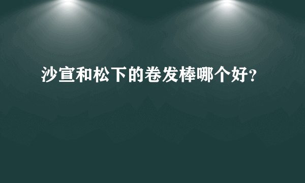 沙宣和松下的卷发棒哪个好？