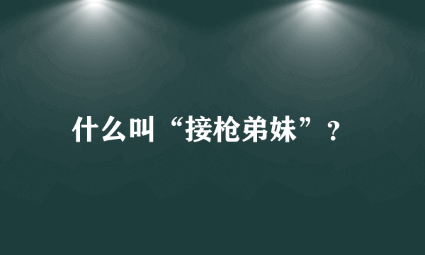 什么叫“接枪弟妹”？