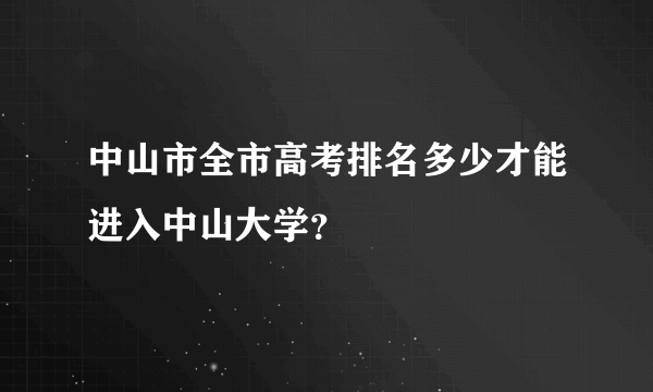 中山市全市高考排名多少才能进入中山大学？