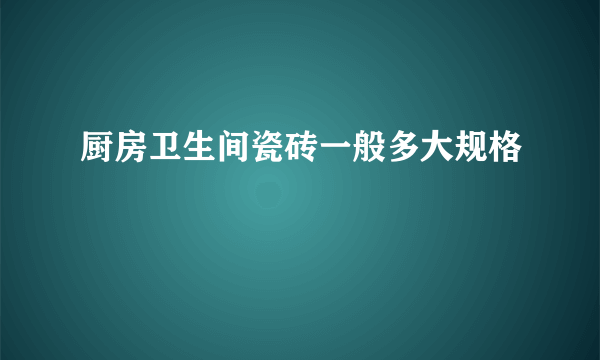 厨房卫生间瓷砖一般多大规格