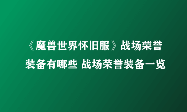 《魔兽世界怀旧服》战场荣誉装备有哪些 战场荣誉装备一览