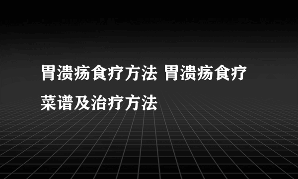 胃溃疡食疗方法 胃溃疡食疗菜谱及治疗方法