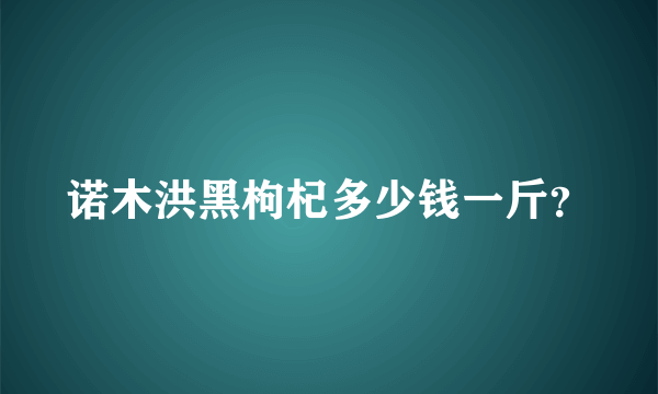 诺木洪黑枸杞多少钱一斤？