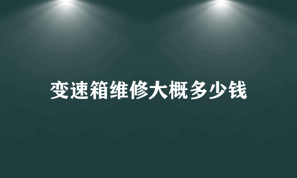 变速箱维修大概多少钱