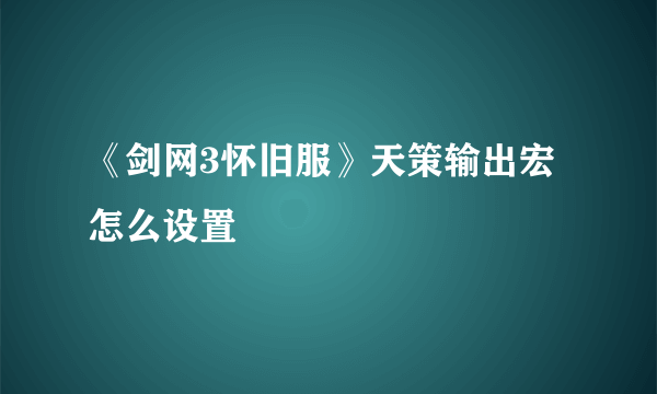 《剑网3怀旧服》天策输出宏怎么设置