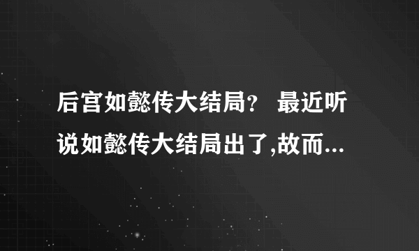 后宫如懿传大结局？ 最近听说如懿传大结局出了,故而来问一问.请问后宫