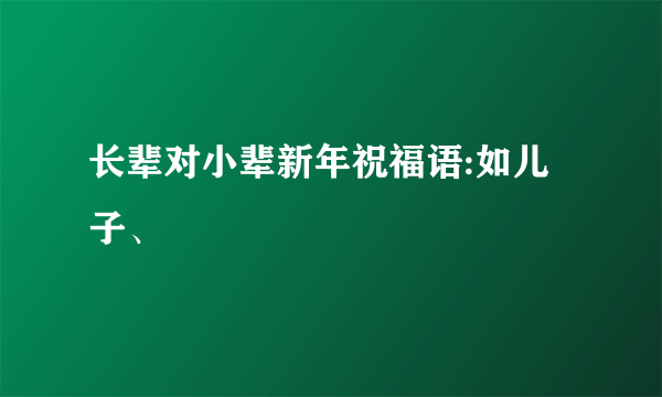 长辈对小辈新年祝福语:如儿子、