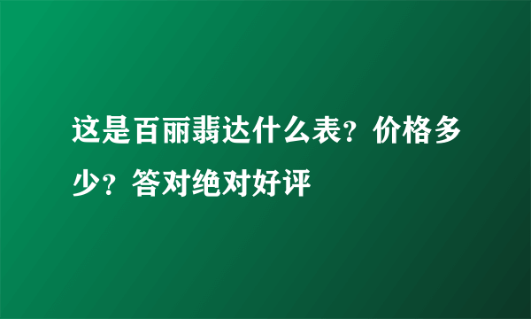 这是百丽翡达什么表？价格多少？答对绝对好评