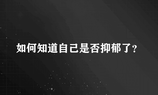 如何知道自己是否抑郁了？