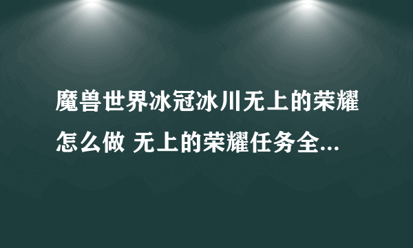 魔兽世界冰冠冰川无上的荣耀怎么做 无上的荣耀任务全流程攻略