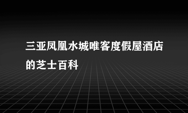 三亚凤凰水城唯客度假屋酒店的芝士百科