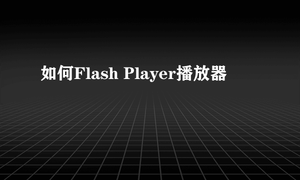 如何Flash Player播放器