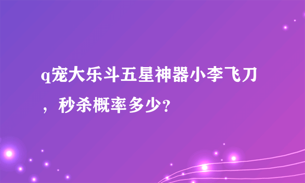 q宠大乐斗五星神器小李飞刀，秒杀概率多少？