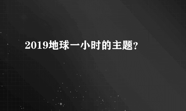 2019地球一小时的主题？