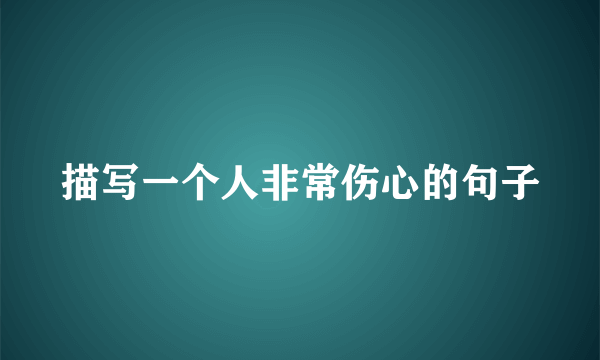 描写一个人非常伤心的句子