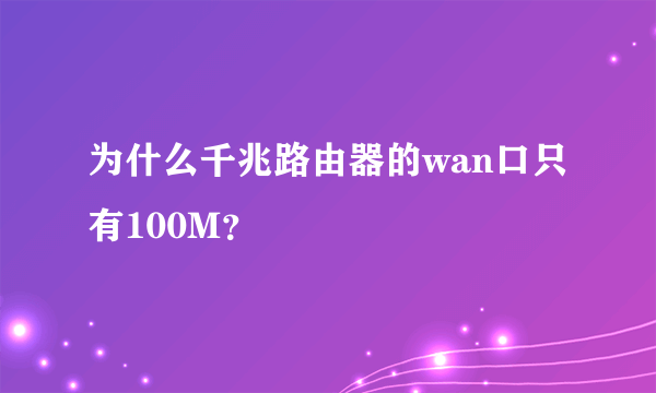 为什么千兆路由器的wan口只有100M？