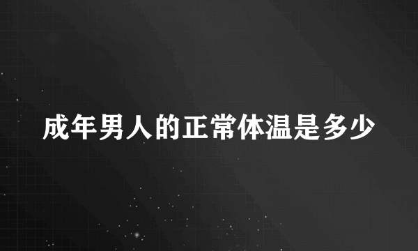 成年男人的正常体温是多少