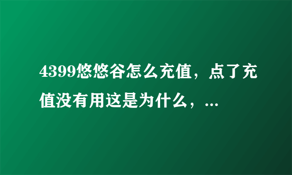 4399悠悠谷怎么充值，点了充值没有用这是为什么，高手解答