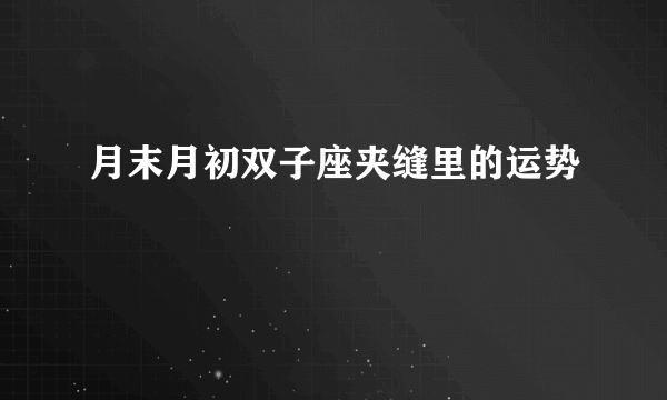 月末月初双子座夹缝里的运势