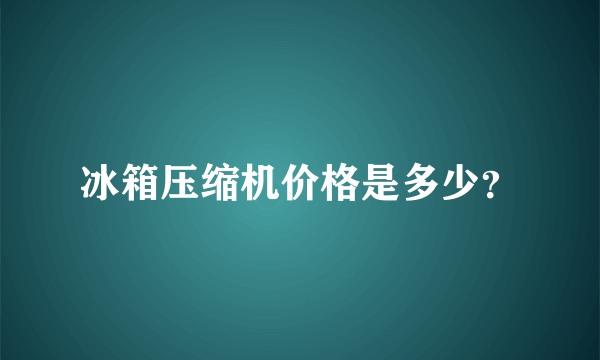 冰箱压缩机价格是多少？