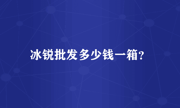 冰锐批发多少钱一箱？