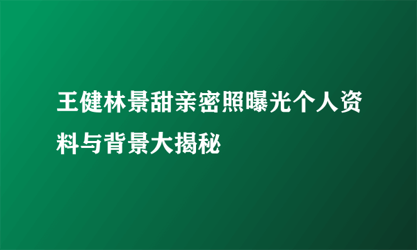 王健林景甜亲密照曝光个人资料与背景大揭秘