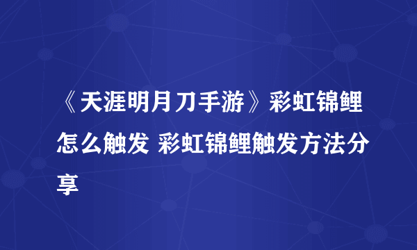 《天涯明月刀手游》彩虹锦鲤怎么触发 彩虹锦鲤触发方法分享