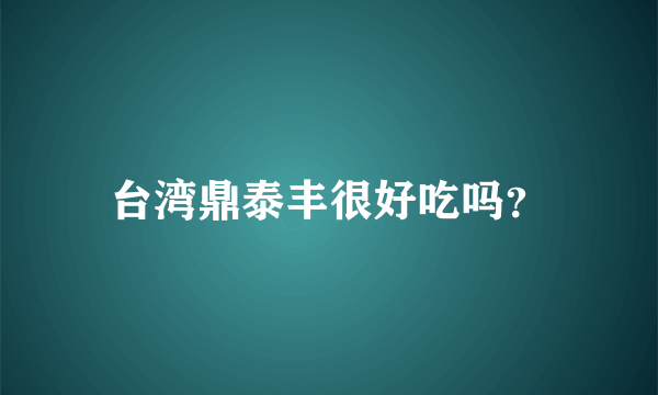 台湾鼎泰丰很好吃吗？