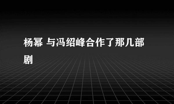 杨幂 与冯绍峰合作了那几部剧