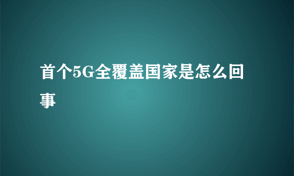 首个5G全覆盖国家是怎么回事