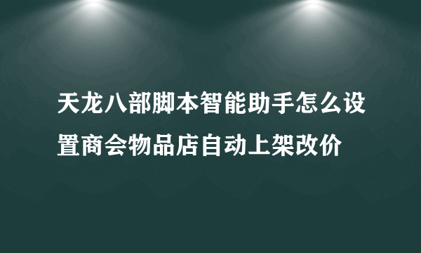 天龙八部脚本智能助手怎么设置商会物品店自动上架改价