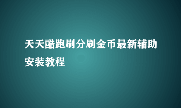 天天酷跑刷分刷金币最新辅助安装教程