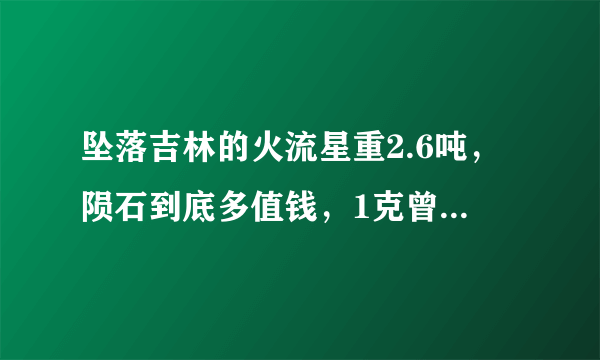 坠落吉林的火流星重2.6吨，陨石到底多值钱，1克曾卖近10万