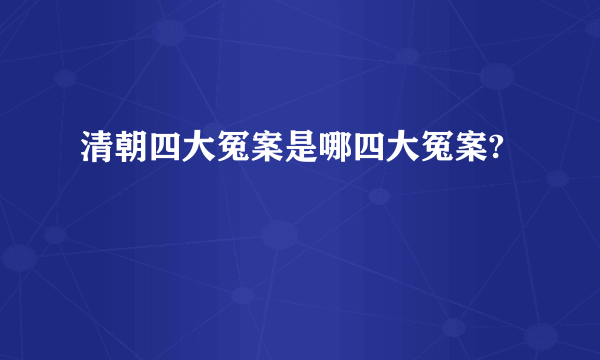 清朝四大冤案是哪四大冤案?