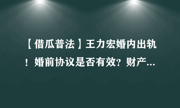 【借瓜普法】王力宏婚内出轨！婚前协议是否有效？财产应如何划分？