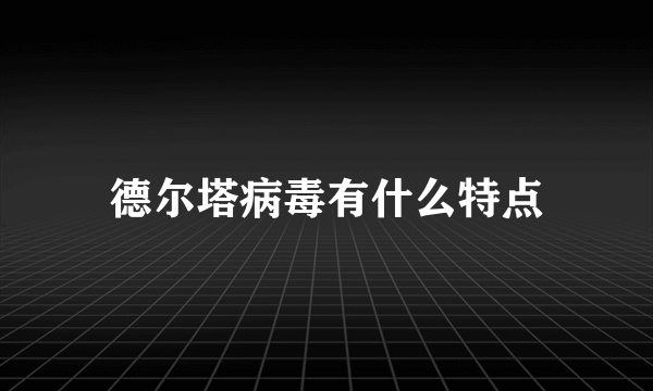 德尔塔病毒有什么特点