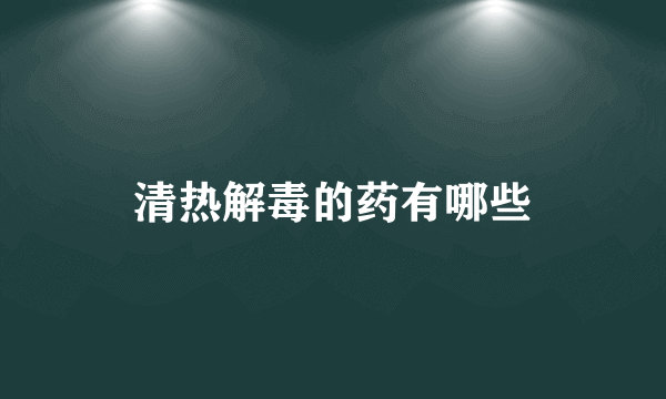 清热解毒的药有哪些