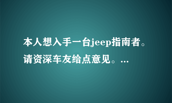 本人想入手一台jeep指南者。请资深车友给点意见。跪谢了？