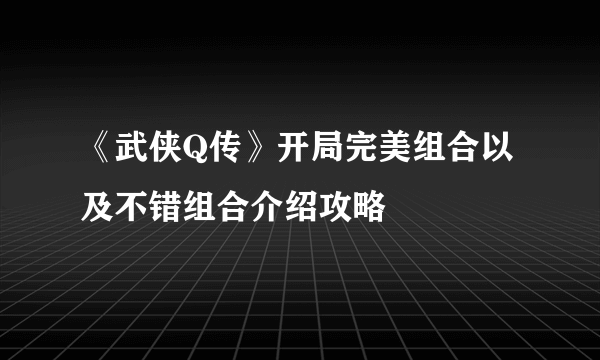 《武侠Q传》开局完美组合以及不错组合介绍攻略